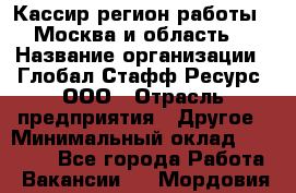 Кассир(регион работы - Москва и область) › Название организации ­ Глобал Стафф Ресурс, ООО › Отрасль предприятия ­ Другое › Минимальный оклад ­ 44 500 - Все города Работа » Вакансии   . Мордовия респ.